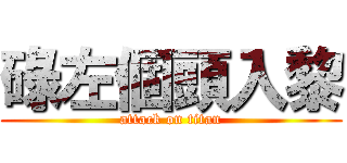碌左個頭入黎 (attack on titan)
