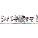 シバキ殺すぞ！ (こっち見んな)