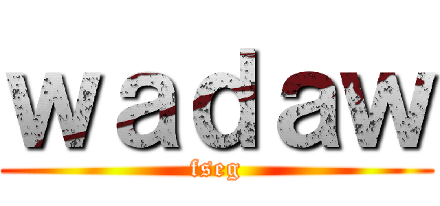 ｗａｄａｗ (fseg)
