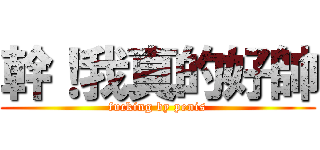 幹！我真的好帥 (fucking by penis)