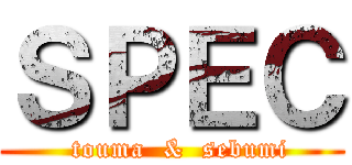 ＳＰＥＣ (  touma  &  sebumi)