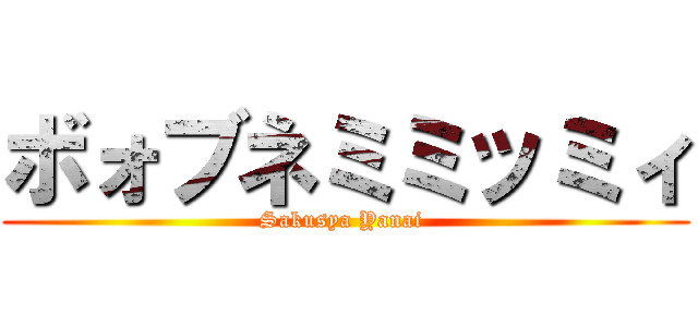ボォブネミミッミィ (Sakusya Yanai )
