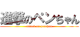 進撃のペンちゃん (attack on penchan)