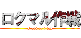 ロクマル作戦 (attack on titan)