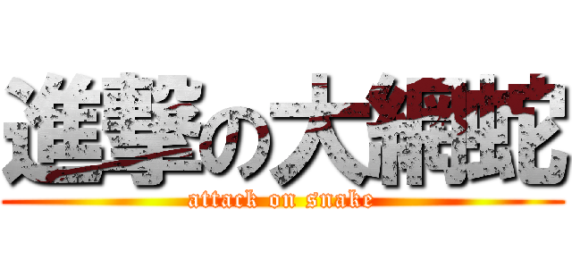 進撃の大網蛇 (attack on snake)