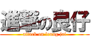 進撃の良仔 (attack on leung jai)