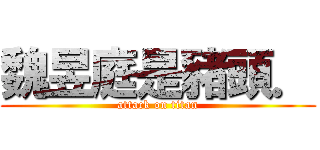 魏昱庭是豬頭． (attack on titan)
