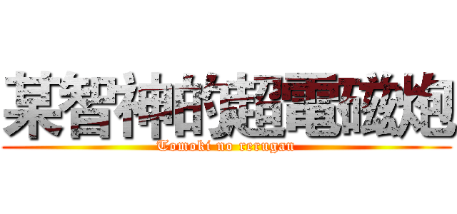 某智神的超電磁炮 (Tomoki no rerugan)