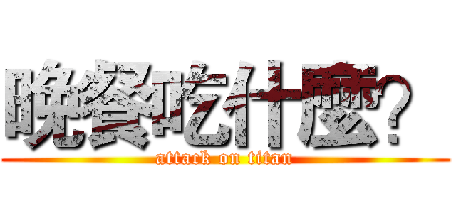 晚餐吃什麼？ (attack on titan)