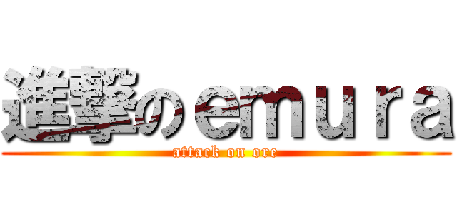 進撃のｅｍｕｒａ (attack on ore)
