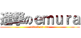 進撃のｅｍｕｒａ (attack on ore)