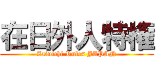 在日外人特権 (Zainichi Rules JAPAN)