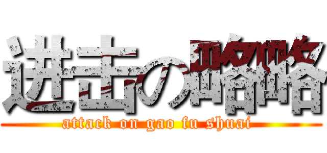 进击の略略 (attack on gao fu shuai )