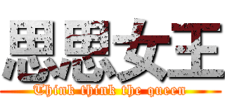 思思女王 (Think think the queen)