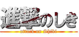 進撃のしき (attack on Shiki)