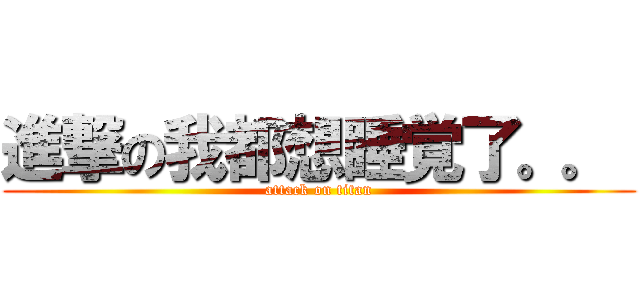 進撃の我都想睡覚了。。  (attack on titan)