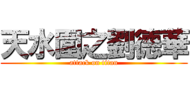 天水圍之劉德華 (attack on titan)