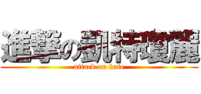 進撃の凱特瓊麗 (attack on kate)