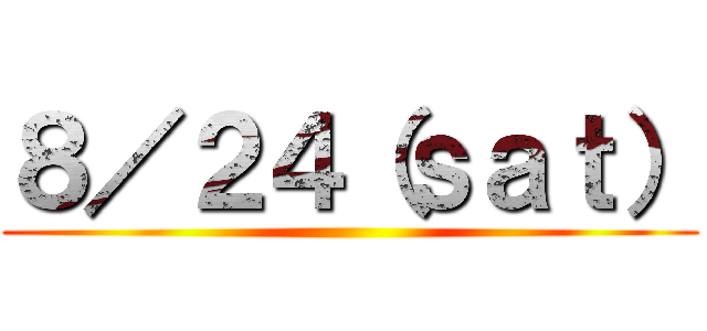 ８／２４（ｓａｔ） ()