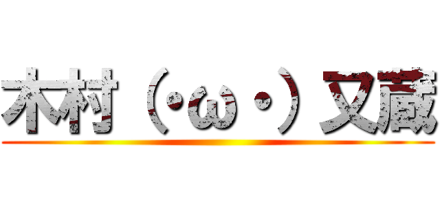 木村（・ω・）又蔵 ()