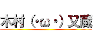 木村（・ω・）又蔵 ()