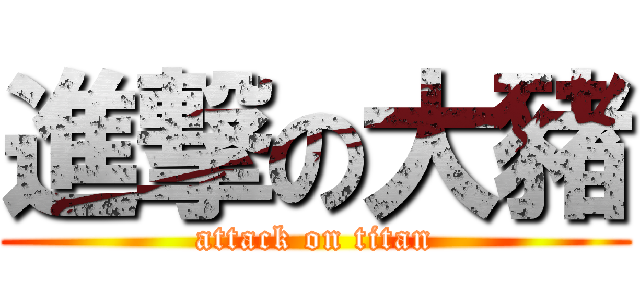 進撃の大豬 (attack on titan)