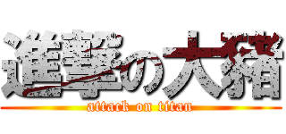 進撃の大豬 (attack on titan)