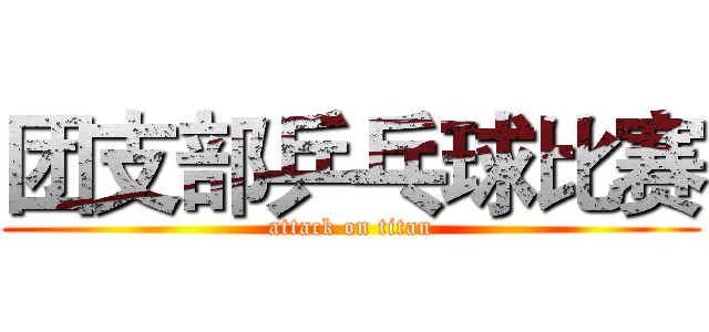团支部乒乓球比赛 (attack on titan)