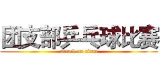 团支部乒乓球比赛 (attack on titan)