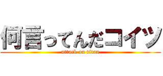 何言ってんだコイツ (attack on titan)