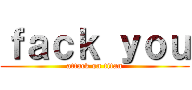 ｆａｃｋ ｙｏｕ (attack on titan)