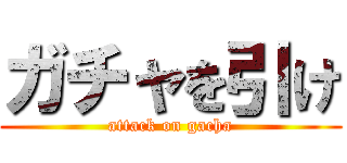 ガチャを引け (attack on gacha)