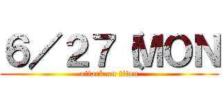 ６／２７（ＭＯＮ (attack on titan)