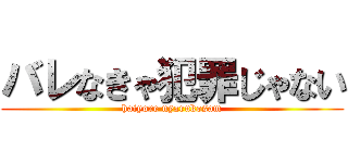 バレなきゃ犯罪じゃない (haiyore nyarukosam)