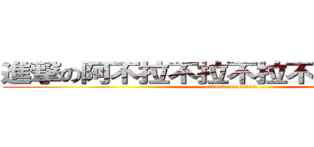 進撃の阿不拉不拉不拉不拉不拉不拉 (attack on titan)