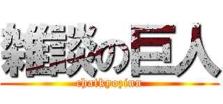 雑談の巨人 (chatkyozinn)
