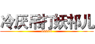 冷厌吊打妖祁儿 (66666)