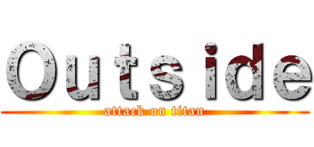 Ｏｕｔｓｉｄｅ (attack on titan)