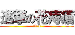 進撃の花痔瘡 (Nick)