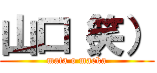 山口（笑） (mata o maeka)