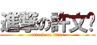 進撃の許文鑫 (attack on titan)