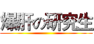 爆肝の研究生 ()