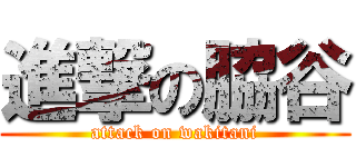 進撃の脇谷 (attack on wakitani)
