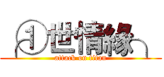 ╭①世情緣╮ (attack on titan)