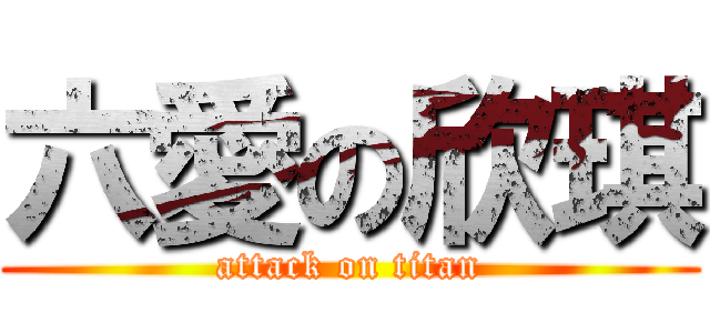 六愛の欣琪 (attack on titan)