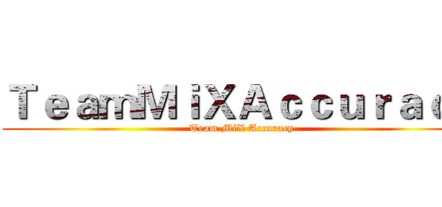 ＴｅａｍＭｉＸＡｃｃｕｒａｃｙ (Team MiX Accuracy)