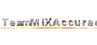 ＴｅａｍＭｉＸＡｃｃｕｒａｃｙ (Team MiX Accuracy)