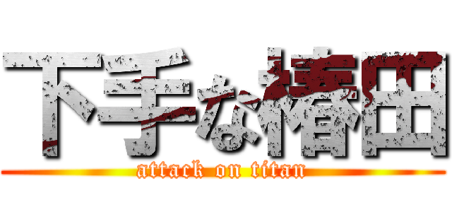 下手な椿田 (attack on titan)
