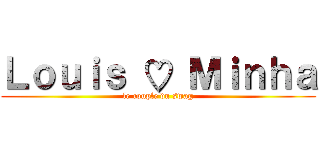 Ｌｏｕｉｓ ♡ Ｍｉｎｈａ (le couple du swag)