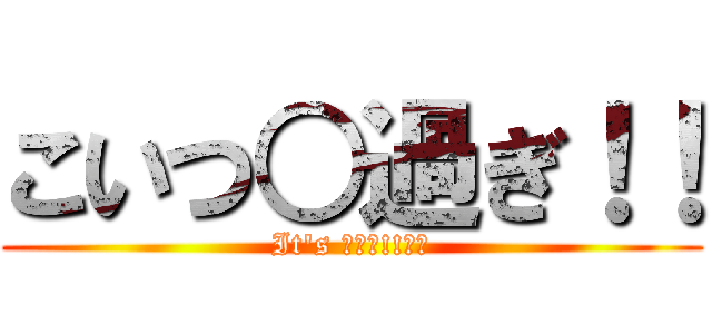 こいつ○過ぎ！！ (It's ○○○!!??)